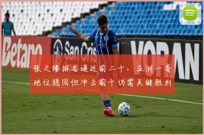 张之臻排名逼近前二十,亚洲一哥地位稳固但冲击前十仍需关键胜利