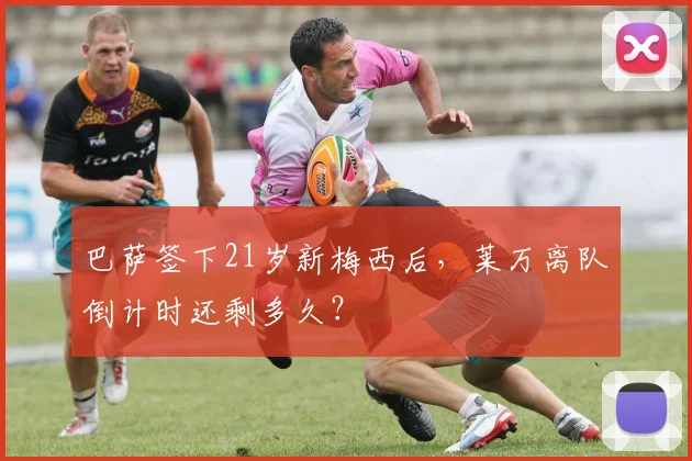 巴萨签下21岁新梅西后,莱万离队倒计时还剩多久?
