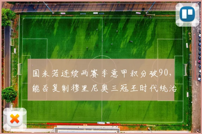 国米若连续两赛季意甲积分破90,能否复制穆里尼奥三冠王时代统治力?